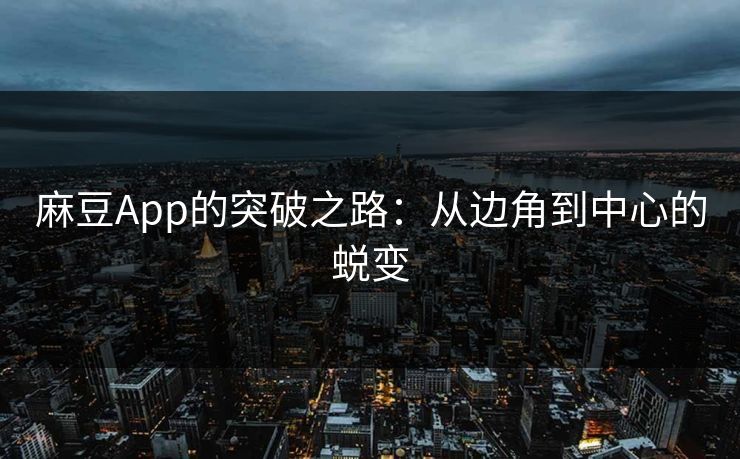 麻豆App的突破之路：从边角到中心的蜕变