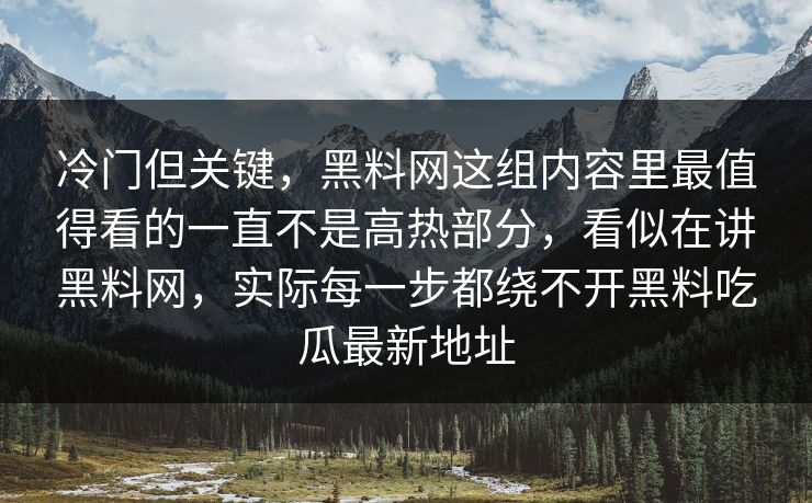 冷门但关键,黑料网这组内容里最值得看的一直不是高热部分,看似在讲黑料网,实际每一步都绕不开黑料吃瓜最新地址 冷门但关键,黑料网这组内容里最值得看的一直不是高热部分,看似在讲黑料网,实际每一步都绕不开黑料吃瓜最新地址