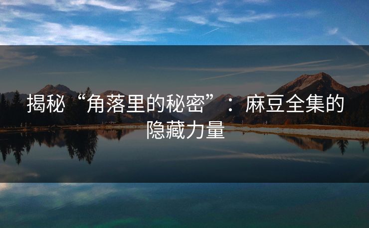 揭秘“角落里的秘密”：麻豆全集的隐藏力量