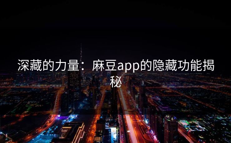 深藏的力量：麻豆app的隐藏功能揭秘