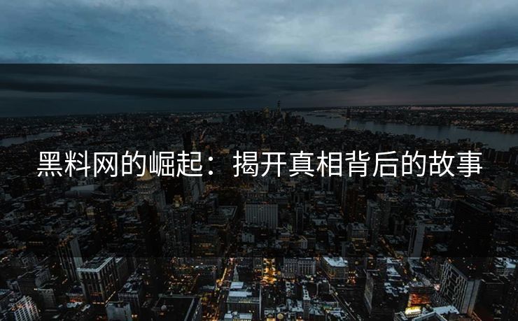 黑料网的崛起:揭开真相背后的故事