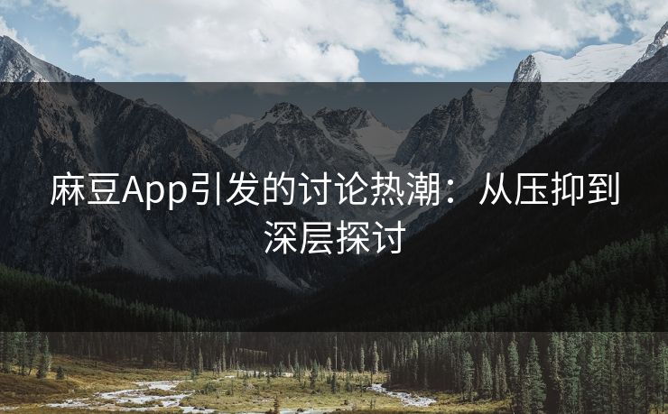 麻豆App引发的讨论热潮：从压抑到深层探讨