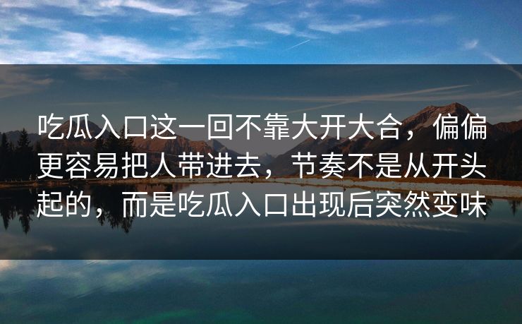 吃瓜入口这一回不靠大开大合,偏偏更容易把人带进去,节奏不是从开头起的,而是吃瓜入口出现后突然变味