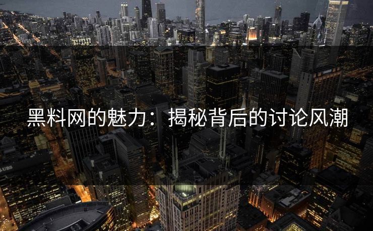 黑料网的魅力:揭秘背后的讨论风潮