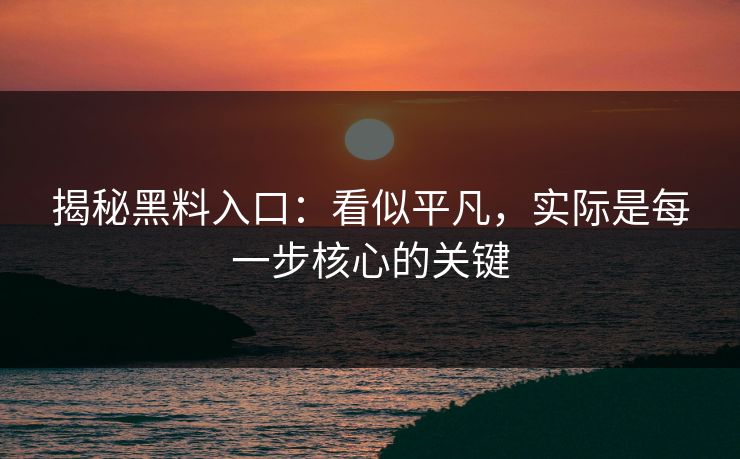 揭秘黑料入口:看似平凡,实际是每一步核心的关键 揭秘黑料入口:看似平凡,实际是每一步核心的关键