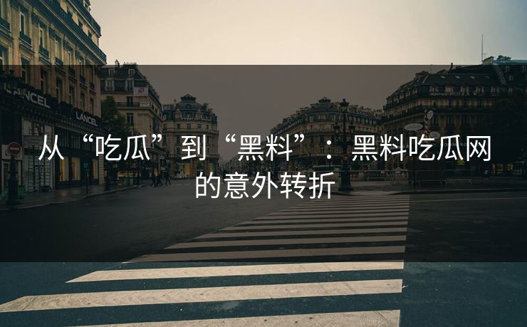 从“吃瓜”到“黑料”：黑料吃瓜网的意外转折